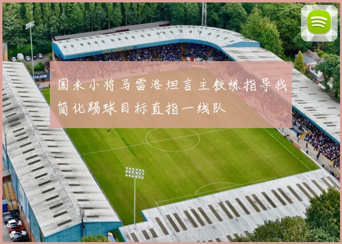 国米小将马雷洛坦言主教练指导我简化踢球目标直指一线队