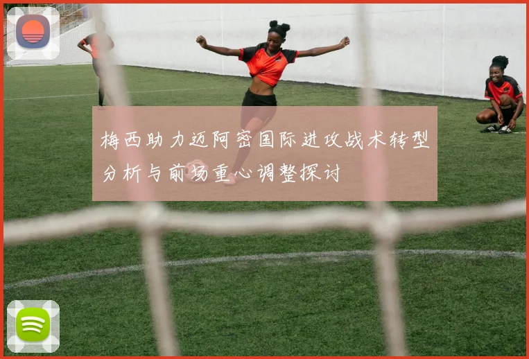 梅西助力迈阿密国际进攻战术转型分析与前场重心调整探讨