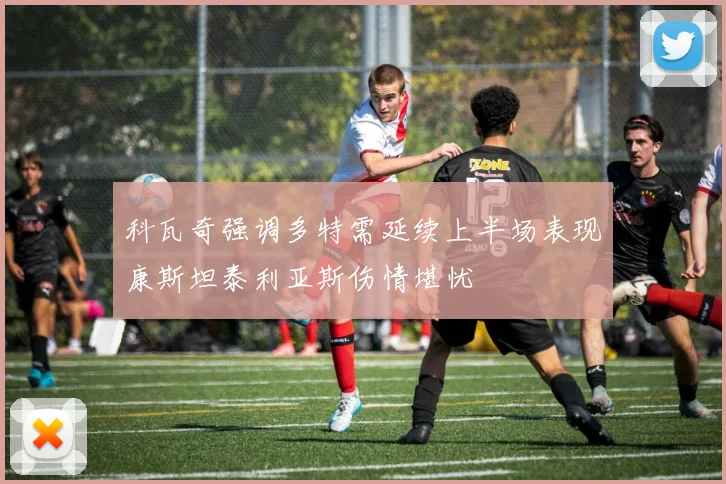 科瓦奇强调多特需延续上半场表现康斯坦泰利亚斯伤情堪忧
