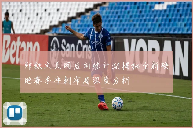 郑钦文美网后训练计划揭秘全新硬地赛季冲刺布局深度分析