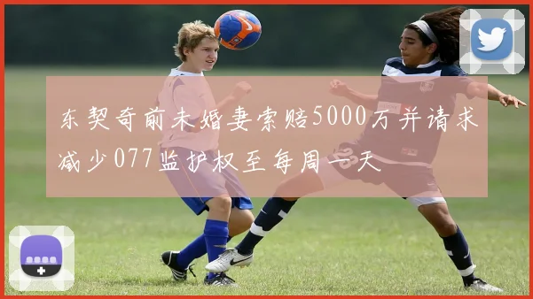 东契奇前未婚妻索赔5000万并请求减少077监护权至每周一天